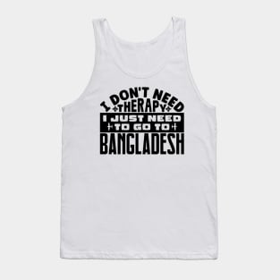 I don't need therapy, I just need to go to Bangladesh Tank Top